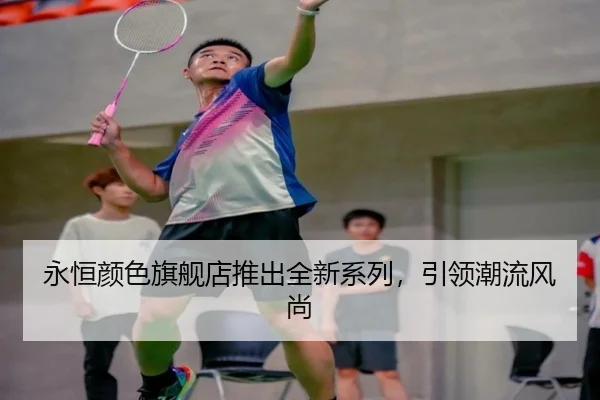 永恒颜色旗舰店推出全新系列，引领潮流风尚