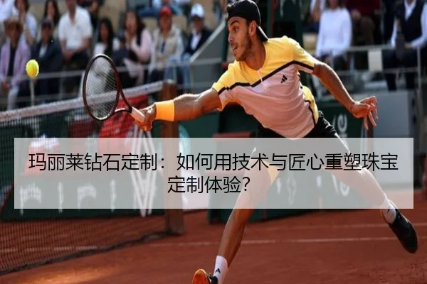 玛丽莱钻石定制：如何用技术与匠心重塑珠宝定制体验？（milansports）