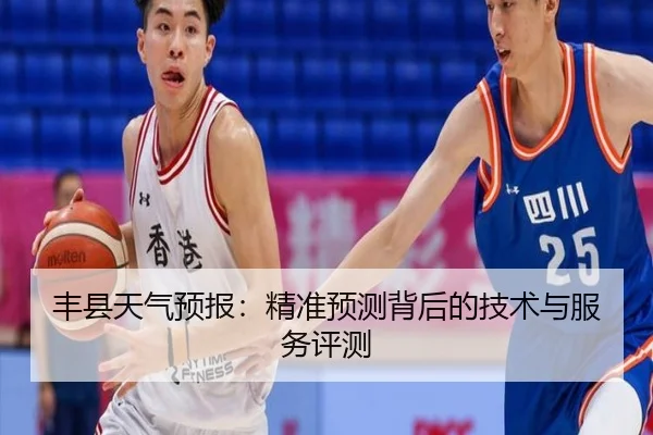 丰县天气预报：精准预测背后的技术与服务评测（milansports）