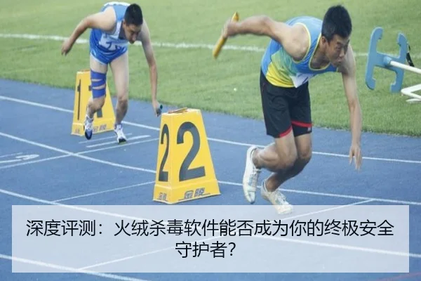 深度评测：火绒杀毒软件能否成为你的终极安全守护者？（milansports）