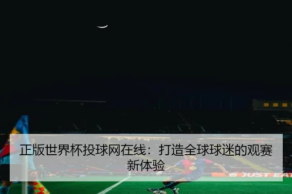 正版世界杯投球网在线：打造全球球迷的观赛新体验